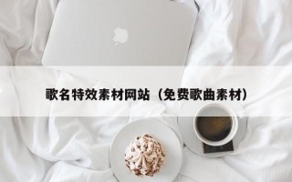 吉安歌名特效素材网站（免费歌曲素材）